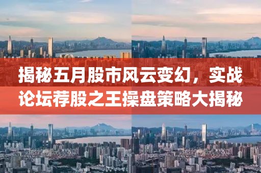 揭秘五月股市风云变幻，实战论坛荐股之王操盘策略大揭秘