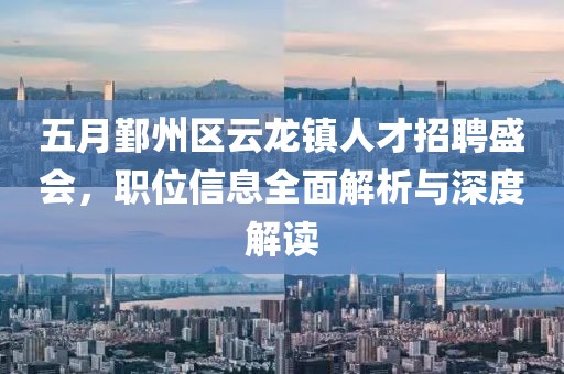 五月鄞州区云龙镇人才招聘盛会，职位信息全面解析与深度解读