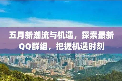 五月新潮流与机遇,探索最新QQ群组,把握机遇时刻