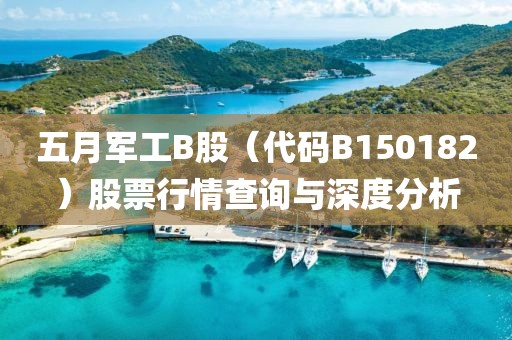 五月军工B股（代码B150182）股票行情查询与深度分析