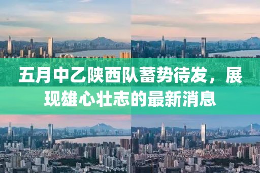 五月中乙陕西队蓄势待发，展现雄心壮志的最新消息