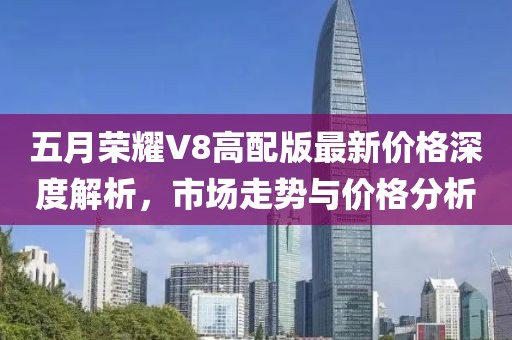 五月荣耀V8高配版最新价格深度解析，市场走势与价格分析