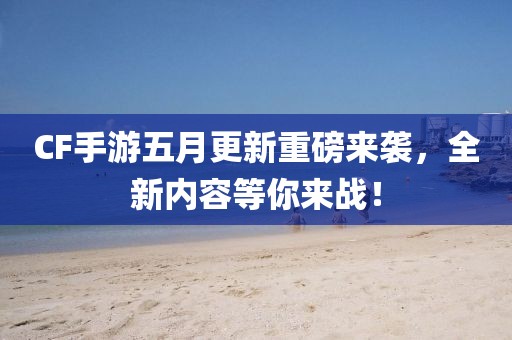 CF手游五月更新重磅来袭，全新内容等你来战！