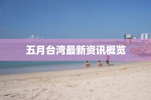五月台湾最新资讯概览