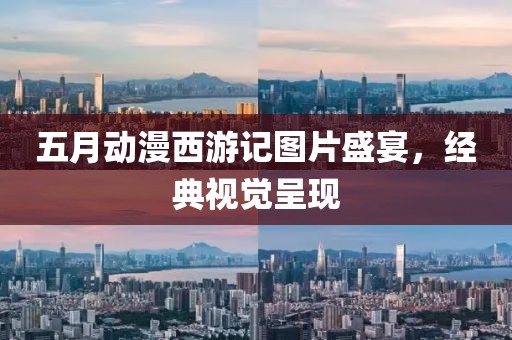 五月动漫西游记图片盛宴，经典视觉呈现