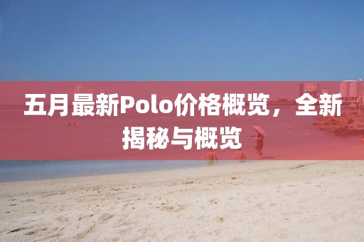 五月最新Polo价格概览，全新揭秘与概览