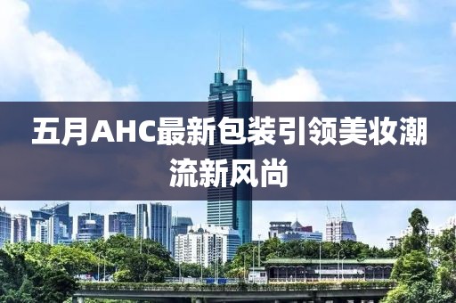 五月AHC最新包装引领美妆潮流新风尚