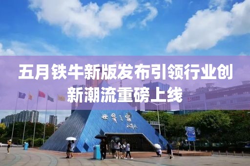 五月铁牛新版发布引领行业创新潮流重磅上线