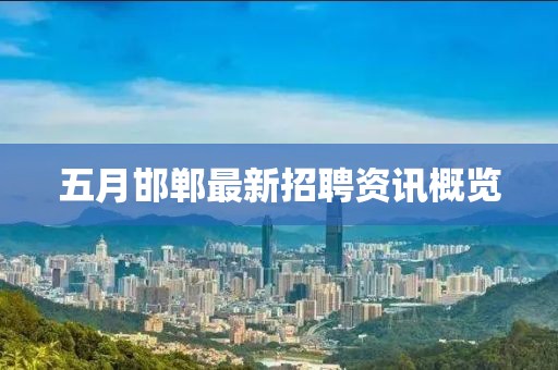 五月邯郸最新招聘资讯概览