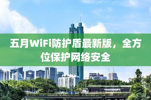 五月WiFi防护盾最新版，全方位保护网络安全
