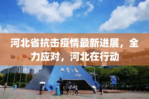 河北省抗击疫情最新进展，全力应对，河北在行动