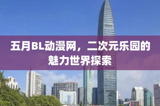 五月BL动漫网，二次元乐园的魅力世界探索