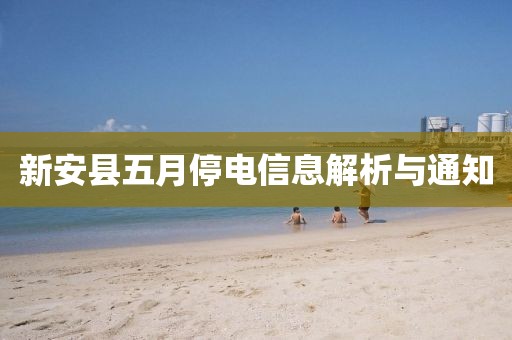 新安县五月停电信息解析与通知
