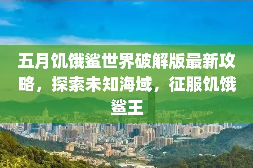 五月饥饿鲨世界破解版最新攻略，探索未知海域，征服饥饿鲨王