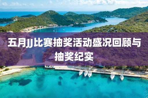 五月JJ比赛抽奖活动盛况回顾与抽奖纪实