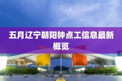 五月辽宁朝阳钟点工信息最新概览