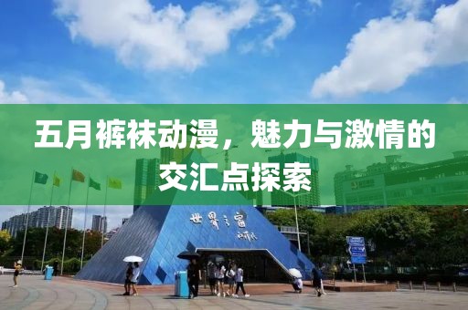 五月裤袜动漫，魅力与激情的交汇点探索