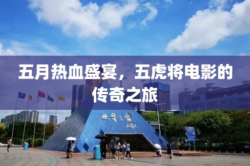 五月热血盛宴，五虎将电影的传奇之旅