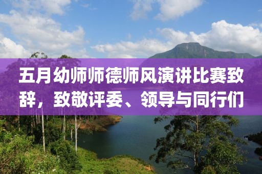 五月幼师师德师风演讲比赛致辞，致敬评委、领导与同行们