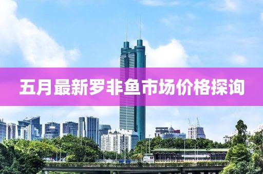 五月最新罗非鱼市场价格探询