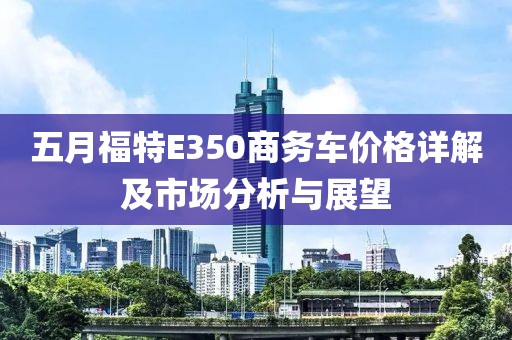 五月福特E350商务车价格详解及市场分析与展望