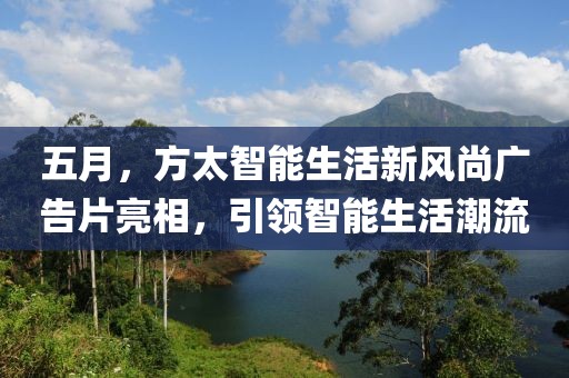 五月，方太智能生活新风尚广告片亮相，引领智能生活潮流