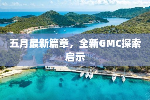 五月最新篇章，全新GMC探索启示