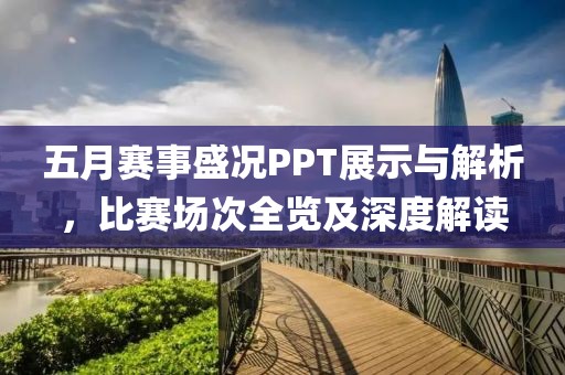 五月赛事盛况PPT展示与解析，比赛场次全览及深度解读