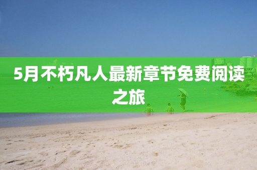 5月不朽凡人最新章节免费阅读之旅