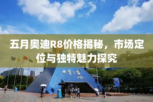 五月奥迪R8价格揭秘，市场定位与独特魅力探究