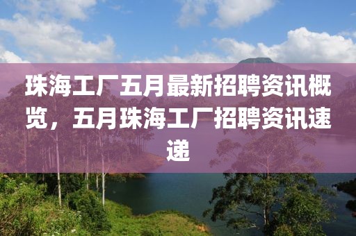 珠海工厂五月最新招聘资讯概览，五月珠海工厂招聘资讯速递