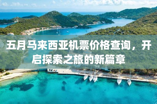 五月马来西亚机票价格查询，开启探索之旅的新篇章
