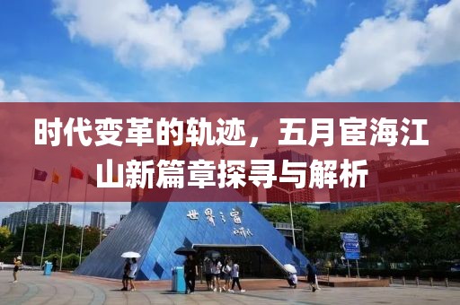 时代变革的轨迹,五月宦海江山新篇章探寻与解析