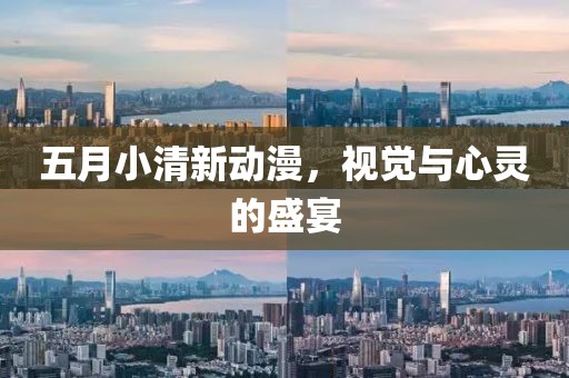 五月小清新动漫，视觉与心灵的盛宴