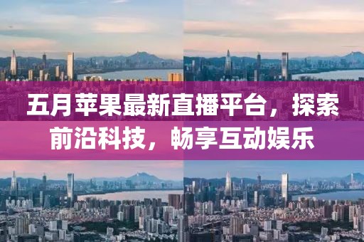 五月苹果最新直播平台，探索前沿科技，畅享互动娱乐