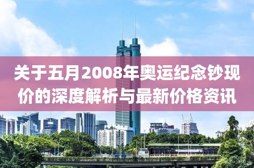 关于五月2008年奥运纪念钞现价的深度解析与最新价格资讯