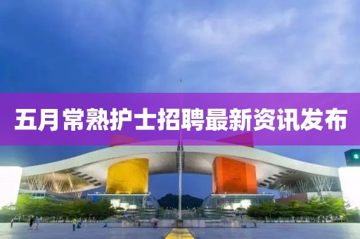 五月常熟护士招聘最新资讯发布