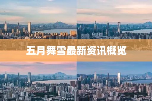 五月舞雪最新资讯概览