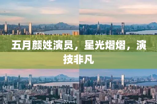 五月颜姓演员,星光熠熠,演技非凡