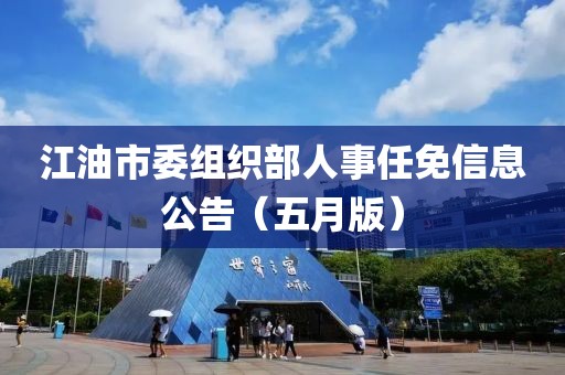 江油市委组织部人事任免信息公告（五月版）