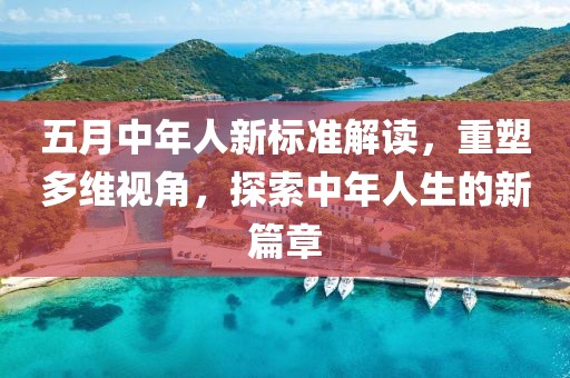五月中年人新标准解读，重塑多维视角，探索中年人生的新篇章