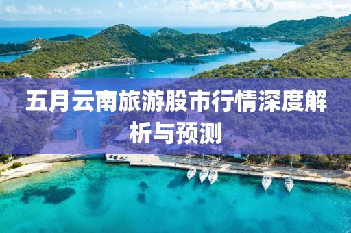 五月云南旅游股市行情深度解析与预测
