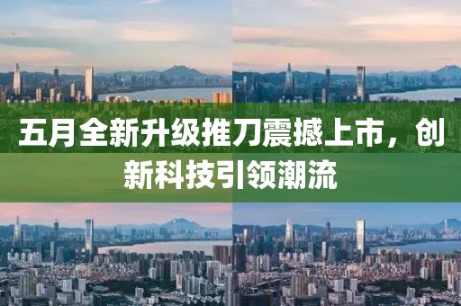 五月全新升级推刀震撼上市，创新科技引领潮流