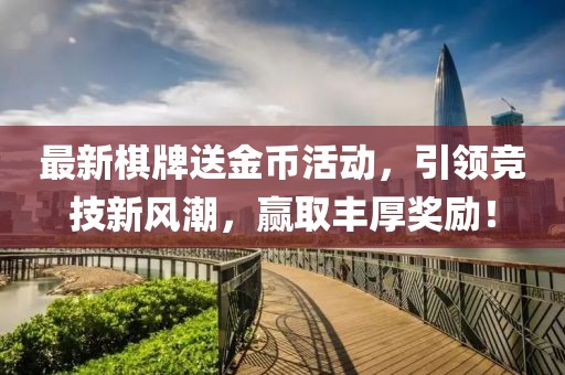 最新棋牌送金币活动，引领竞技新风潮，赢取丰厚奖励！