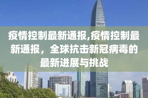疫情控制最新通报,疫情控制最新通报，全球抗击新冠病毒的最新进展与挑战