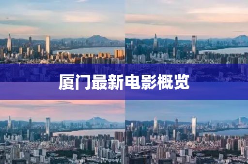 厦门最新电影概览