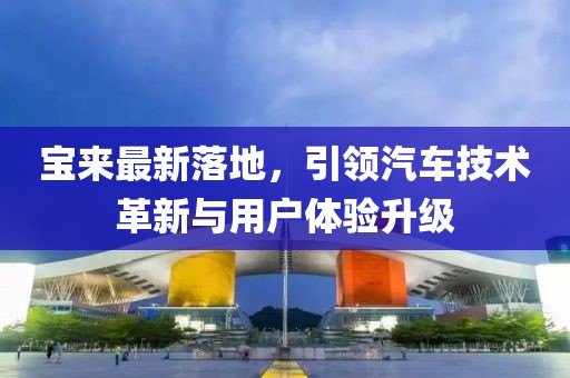 宝来最新落地，引领汽车技术革新与用户体验升级