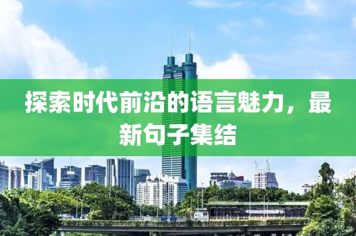 探索时代前沿的语言魅力，最新句子集结