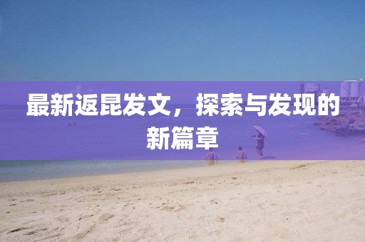 最新返昆发文，探索与发现的新篇章