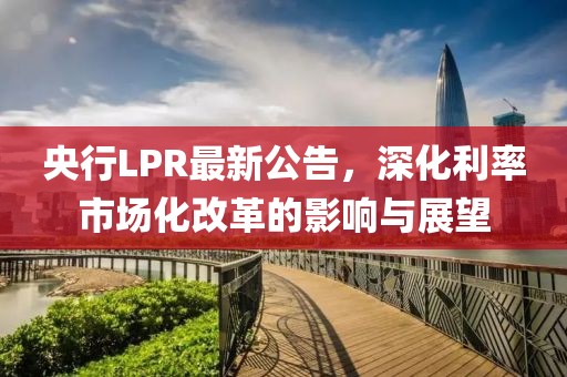 央行LPR最新公告，深化利率市场化改革的影响与展望